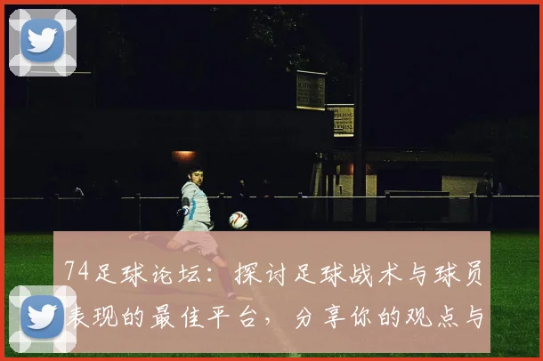 74足球论坛:探讨足球战术与球员表现的最佳平台,分享你的观点与见解