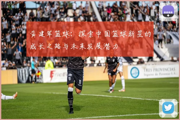 黄建军篮球：探索中国篮球新星的成长之路与未来发展潜力