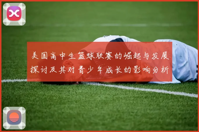 美国高中生篮球联赛的崛起与发展探讨及其对青少年成长的影响分析