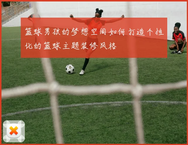 篮球男孩的梦想空间如何打造个性化的篮球主题装修风格