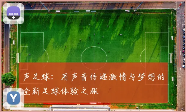 声足球:用声音传递激情与梦想的全新足球体验之旅