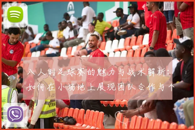 八人制足球赛的魅力与战术解析:如何在小场地上展现团队合作与个人技巧