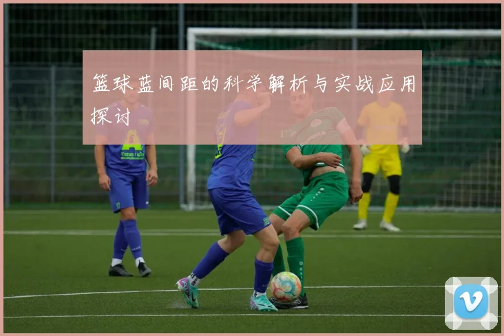 篮球蓝间距的科学解析与实战应用探讨