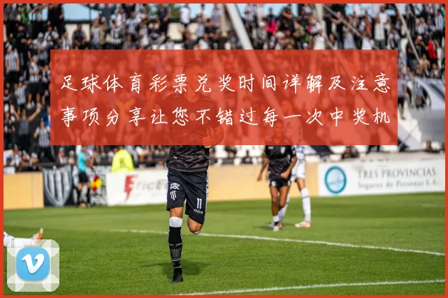 足球体育彩票兑奖时间详解及注意事项分享让您不错过每一次中奖机会