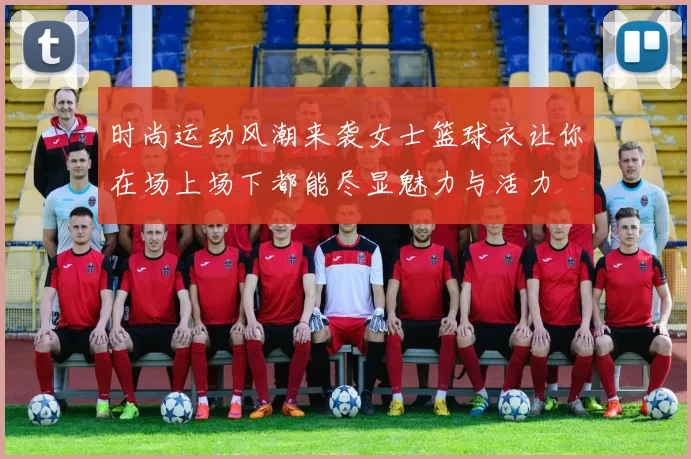 时尚运动风潮来袭女士篮球衣让你在场上场下都能尽显魅力与活力