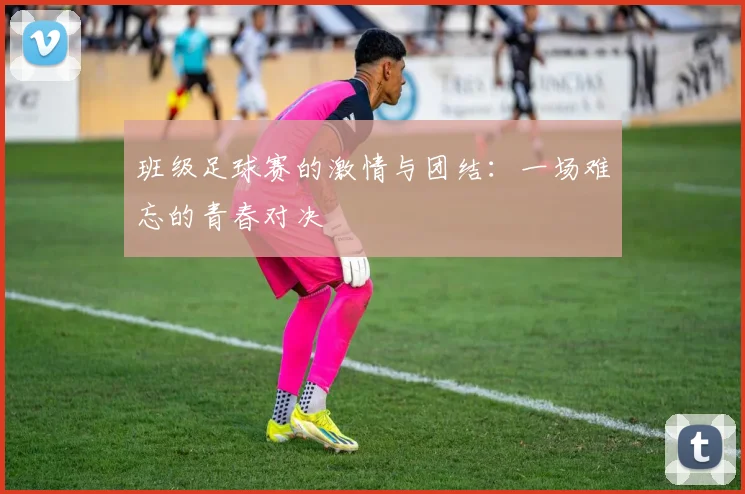 班级足球赛的激情与团结:一场难忘的青春对决