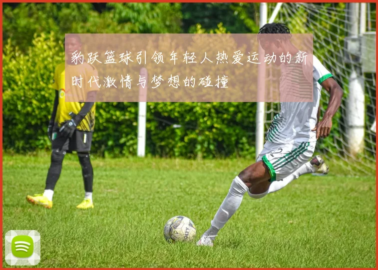 豹跃篮球引领年轻人热爱运动的新时代激情与梦想的碰撞