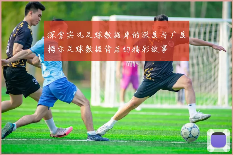 探索实况足球数据库的深度与广度揭示足球数据背后的精彩故事
