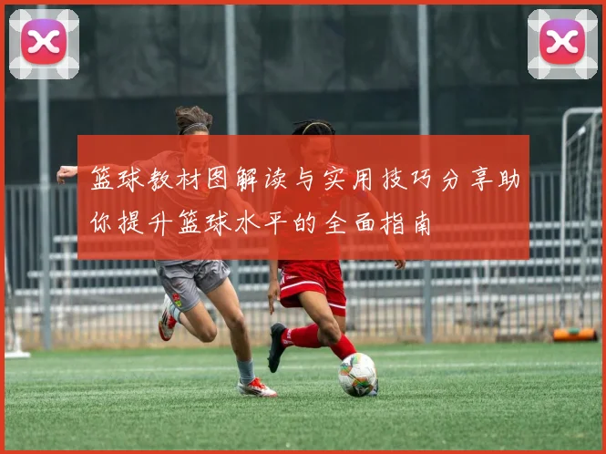 篮球教材图解读与实用技巧分享助你提升篮球水平的全面指南