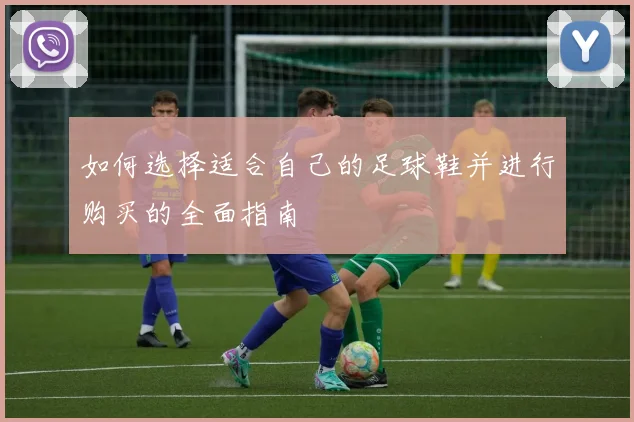 如何选择适合自己的足球鞋并进行购买的全面指南