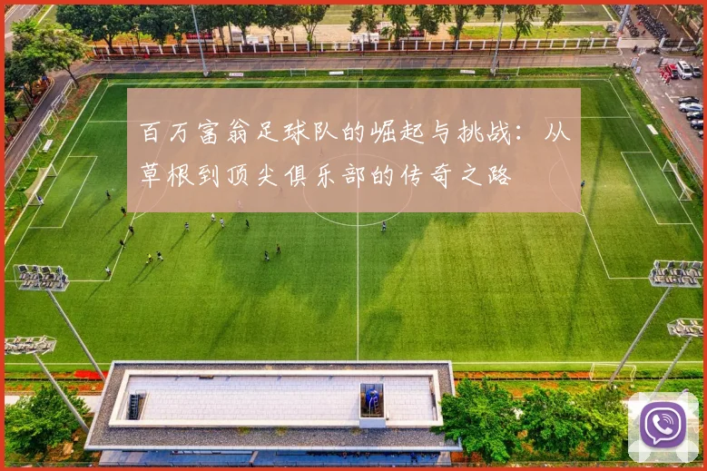 百万富翁足球队的崛起与挑战：从草根到顶尖俱乐部的传奇之路