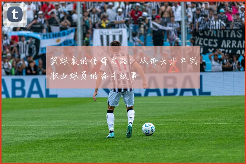 篮球袁的传奇之路：从街头少年到职业球员的奋斗故事