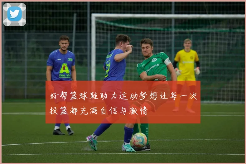 好帮篮球鞋助力运动梦想让每一次投篮都充满自信与激情